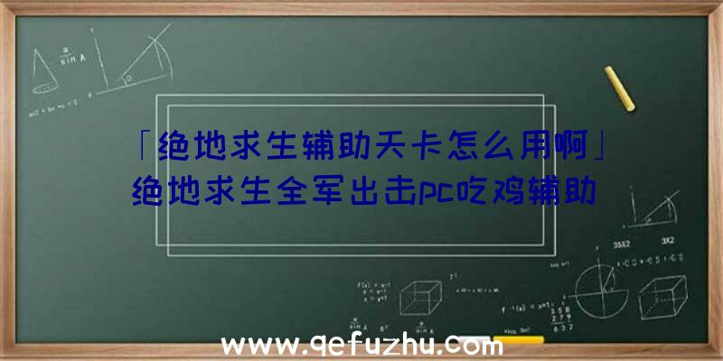 「绝地求生辅助天卡怎么用啊」|绝地求生全军出击pc吃鸡辅助